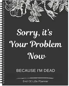 Sorry, It’s Your Problem Now, Because I'm Dead, End of Life Planner Organizer Notebook Death Binder Organizer Kit Document Organizer End of Life Planning Workbook Paperback for Possessions Affairs