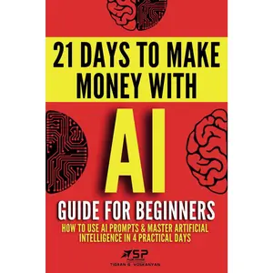 AI Guide for Beginners: Learn to Use AI Prompts, Master Artificial Intelligence in 4 Practical Days & Build AI Money-Making Skills