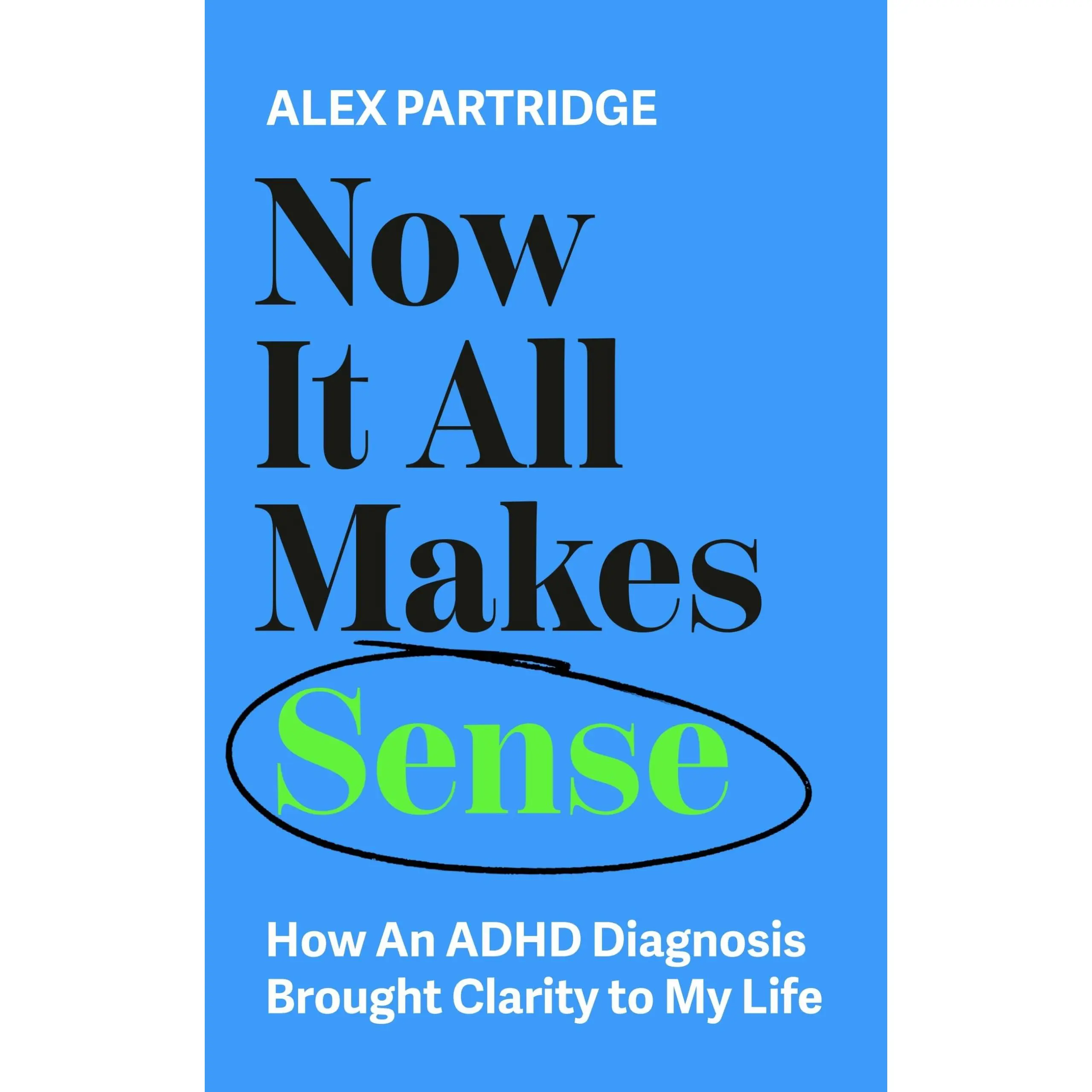 Now It All Makes Sense: How an ADHD Diagnosis Brought Clarity to My Life -- Alex Partridge - Paperback