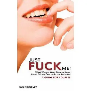 USED-Just Fuck Me! - What Women Want Men to Know About Taking Control in the Bedroom (A Guide for Couples) by Kingsley, Eve (Paperback)