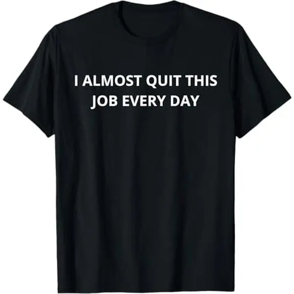 100% Premium Cotton T-Shirt Funny I Almost Quit My Job Every Single Day T-Shirt