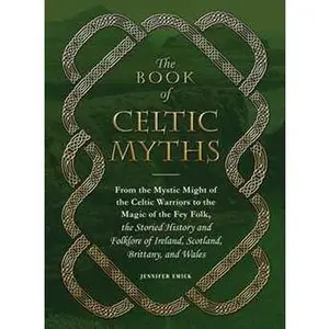 BOOK OF CELTIC MYTHS: FROM THE MYSTIC MIGHT OF THE CELTIC WARRIORS TO THE MAGIC OF THE FEY FOLK, THE S [Hardcover]