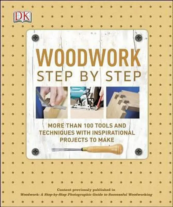USED-Woodwork Step by Step: More Than 100 Tools and Techniques with Inspirational Projects to Make by DK (Paperback)