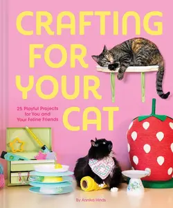 Crafting for Your Cat: 25 Playful Projects for You and Your Feline Friends -- Annika Hinds - Hardcover