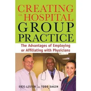 USED-Creating the Hospital Group Practice: The Advantages of Employing or Affiliating with Physicians by Lister, Eric (Paperback)