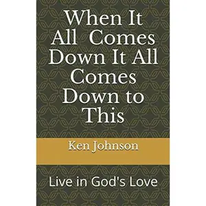 USED-When It All Comes Down It All Comes Down To This: Live in God's Love by Ken Johnson (Paperback)