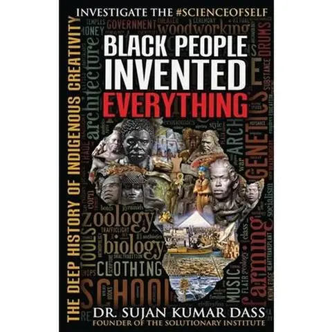 Black People Invented Everything: Ancient Innovators' Indigenous Creativity Deep History - Sujan Kumar Dass, Design-Focused Paperback (258p Deep Dive, Wit + Wisdom Mix, 0.55 lbs, 8" h x 5.5" l x 0.9" w, Humanities & Social Sciences History & Culture Book)