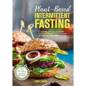 PLANT-BASED INTERMITTENT FASTING: RECIPES AND MEAL PLANS FOR SUSTAINED WEIGHT LOSS, A HEALTHY METABOLISM, AND CLAR [Tradepaper]