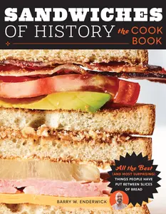 Sandwiches of History: The Cookbook: All the Best (and  Surprising) Things People Have Put Between Slices of Bread -- Barry W. Enderwick - Hardcover
