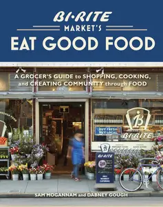 USED-Bi-Rite Market's Eat Good Food: A Grocer's Guide to Shopping, Cooking & Creating Community Through Food [A Cookbook] by Mogannam, Sam (Hardcover)