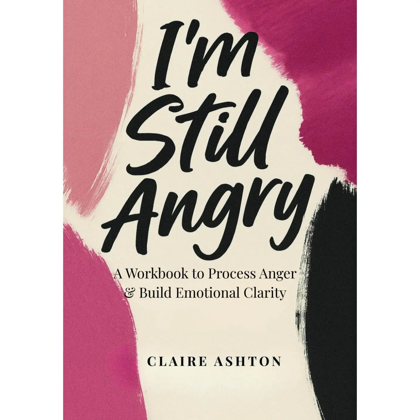 I’m Still Angry: A Workbook to Process Anger & Build Emotional Clarity (The Healing Collection)