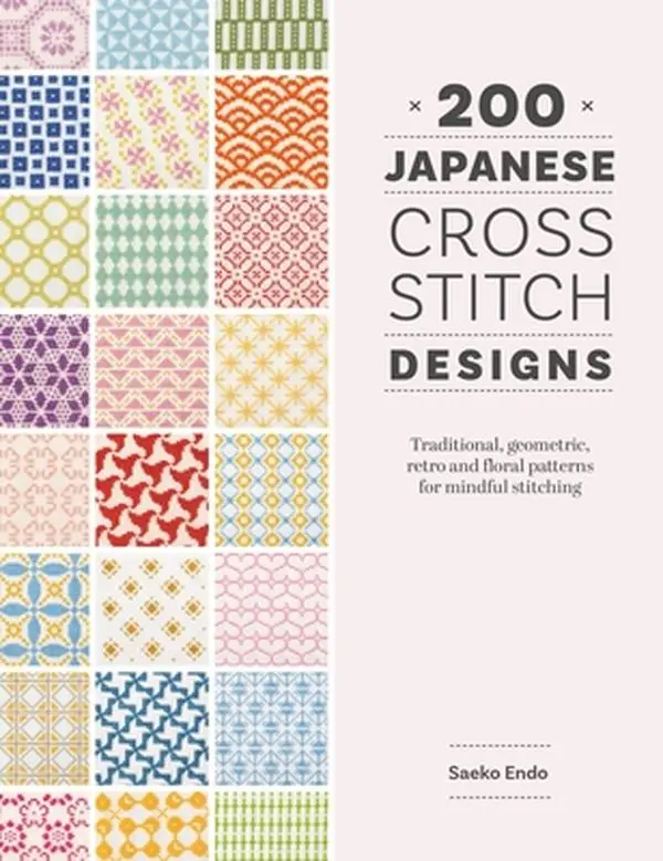 200 Japanese Cross Stitch Designs: Traditional, Geometric, Retro and Floral Patterns for Mindful Stitching -- Saeko Endo, Paperback