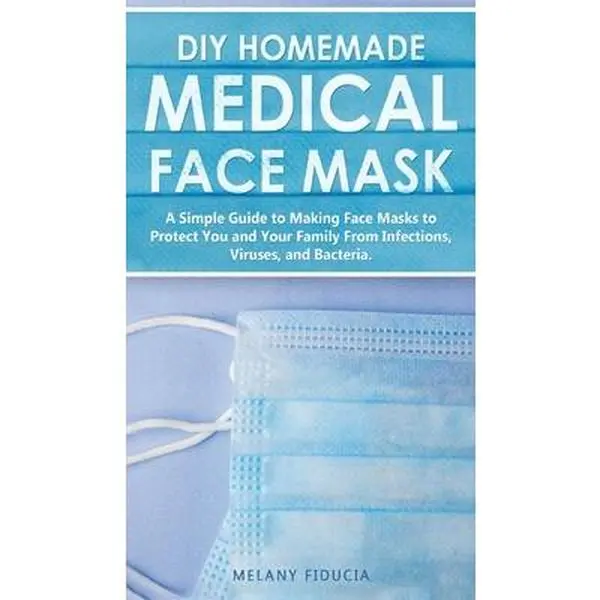USED-DIY Homemade Medical Face Mask: A Simple Guide to Making Face Masks to Protect You and Your Family From Infections, Viruses, and Bacteria. by Fiducia, Melany (Hardcover)