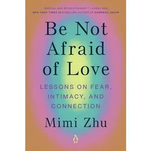 Be Not Afraid of Love: Lessons on Fear, Intimacy, and Connection -- Mimi Zhu - Paperback