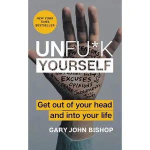 Unfu*k Yourself: Get Out of Your Head and into Your Life (Unfu*k Yourself series) by Gary John Bishop [Hardback Book]
