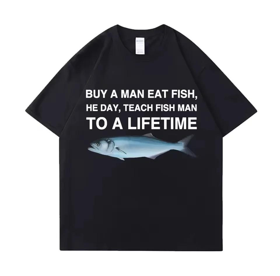 Tees Meme T Shirt Unisex Man Eat Fish Day Teach Fish Man To Lifetime Funny Casual Cotton T-shirt Men Women