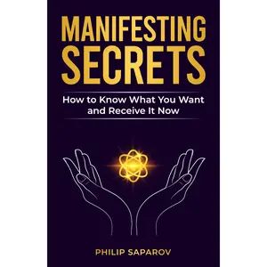 Manifesting Secrets: How to Know What You Want and Receive It Now