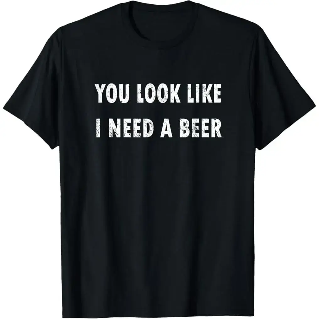 You Look Like I Need A Beer Funny Drinking T-Shirt  Cotton T-shirt