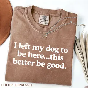 Comfort Colors I Left My Dog To Be Here This Better Be Good Funny T-Shirt, Mechanic Gift Tee, Dog Mom Shirt, Gift for Pet Lover, Funny Dog Shirt, Dog Paw Graphic