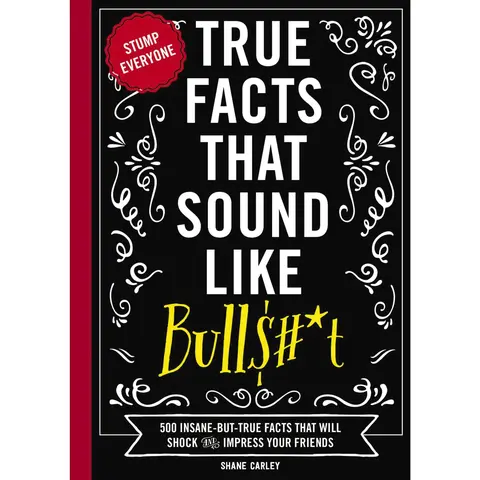 True Facts That Sound Like Bull$#*t: 500 Insane-But-True Facts That Will Shock and Impress Your Friends 1 -- Shane Carley - Paperback