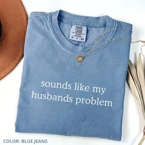 Comfort Colors Sounds Like My Husbands Problem T-Shirt, Funny Wife Shirt, Adult Humor, Funny Quote Tee, Trendy Gift for Women