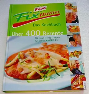 USED-Knorr Fixibilitaet. Das Kochbuch. Ueber 400 Rezepte. 10 neue Rezept- Ideen fuer jedes Knorr Fix. by unbekannt: (Hardcover)