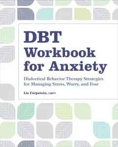 Dbt Workbook for Anxiety: Dialectical Behavior Therapy Strategies for Managing Stress, Worry, and Fear -- Liz Corpstein, Paperback