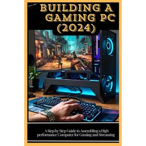 BUILDING A GAMING PC ( 2024): A Step by Step Guide to Assembling a High Performance Computer for Gaming and Streaming Paperback – August 22, 2024