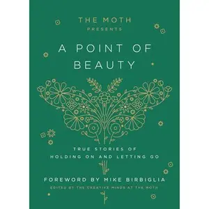 The Moth Presents: A Point of Beauty: True Stories of Holding on and Letting Go -- The Moth - Hardcover