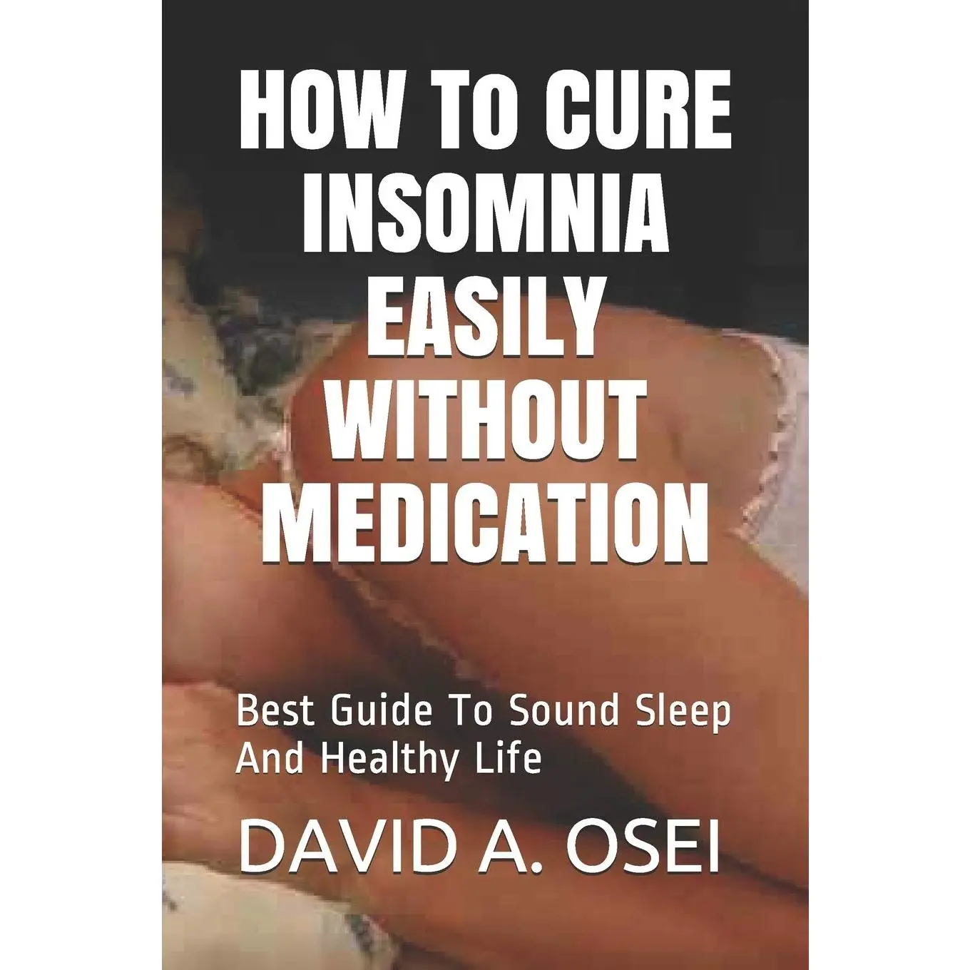 HOW To CURE INSOMNIA EASILY WITHOUT MEDICATION: Best Guide To Sound Sleep And Healthy Life