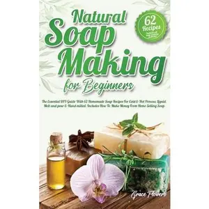 USED-Natural Soap Making For Beginners: The Essential DIY Guide With 62 Homemade Soap Recipes For Cold and Hot Process, Liquid, Melt-and-pour and Hand-mill by Flowers, Grace (Hardcover)