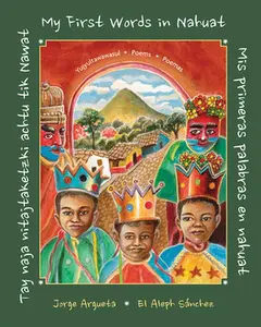Tay Naja Nitajtaketzki Achtu Tik Nawat / ]Mis Primeras Palabras En Nahuat / My First Words in Nahuat] -- Jorge Argueta, Hardcover