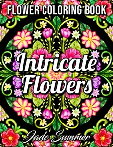 Intricate Flowers: An Adult Coloring Book with 50 Detailed Flower Designs for Relaxation and Stress Relief (Intricate Coloring Books), Paperback