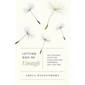 USED-Letting God Be Enough: Why Striving Keeps You Stuck & How Surrender Sets You Free by Wiggenhorn, Erica (Paperback)
