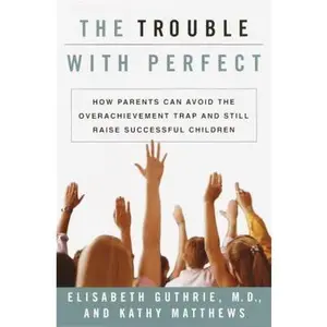 USED-The Trouble With Perfect: How Parents Can Avoid the Over-Achievement Trap and Still Raise Successful Children by Elisabeth Guthrie (Hardcover)
