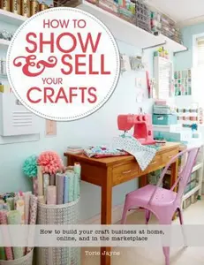 USED-How to Show & Sell Your Crafts: How to Build Your Craft Business at Home, Online, and in the Marketplace by Jayne, Torie (Paperback)