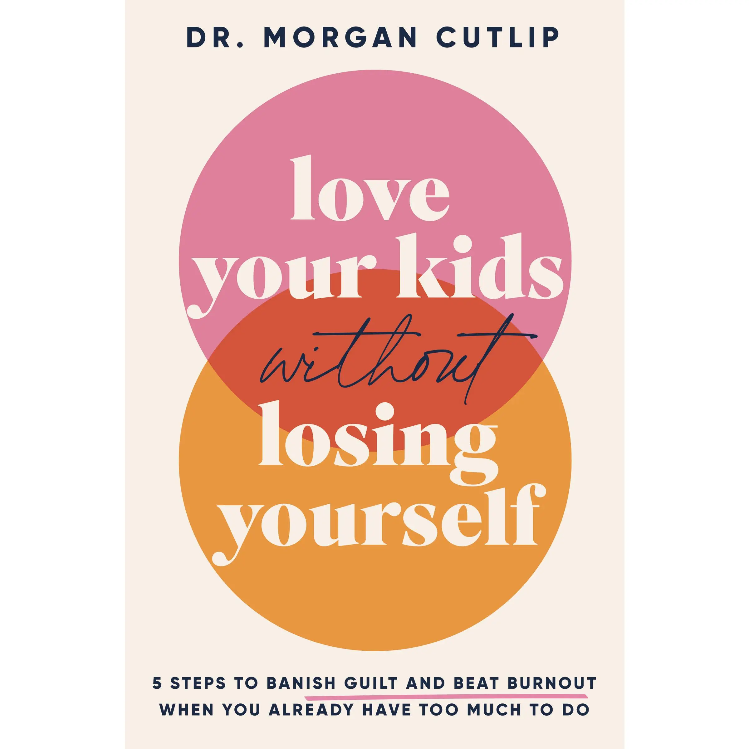 Love Your Kids Without Losing Yourself: 5 Steps to Banish Guilt and Beat Burnout When You Already Have Too Much to Do by Morgan Cutlip [Paperback Book]