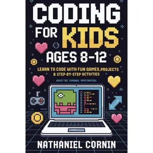 Coding for Kids Ages 8-12: Learn to Code with Fun Games, Projects & Step-by-Step Activities by Nathaniel Cornin (Paperback)