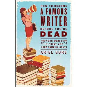 USED-How to Become a Famous Writer Before You're Dead: Your Words in Print and Your Name in Lights by Gore, Ariel (Paperback)