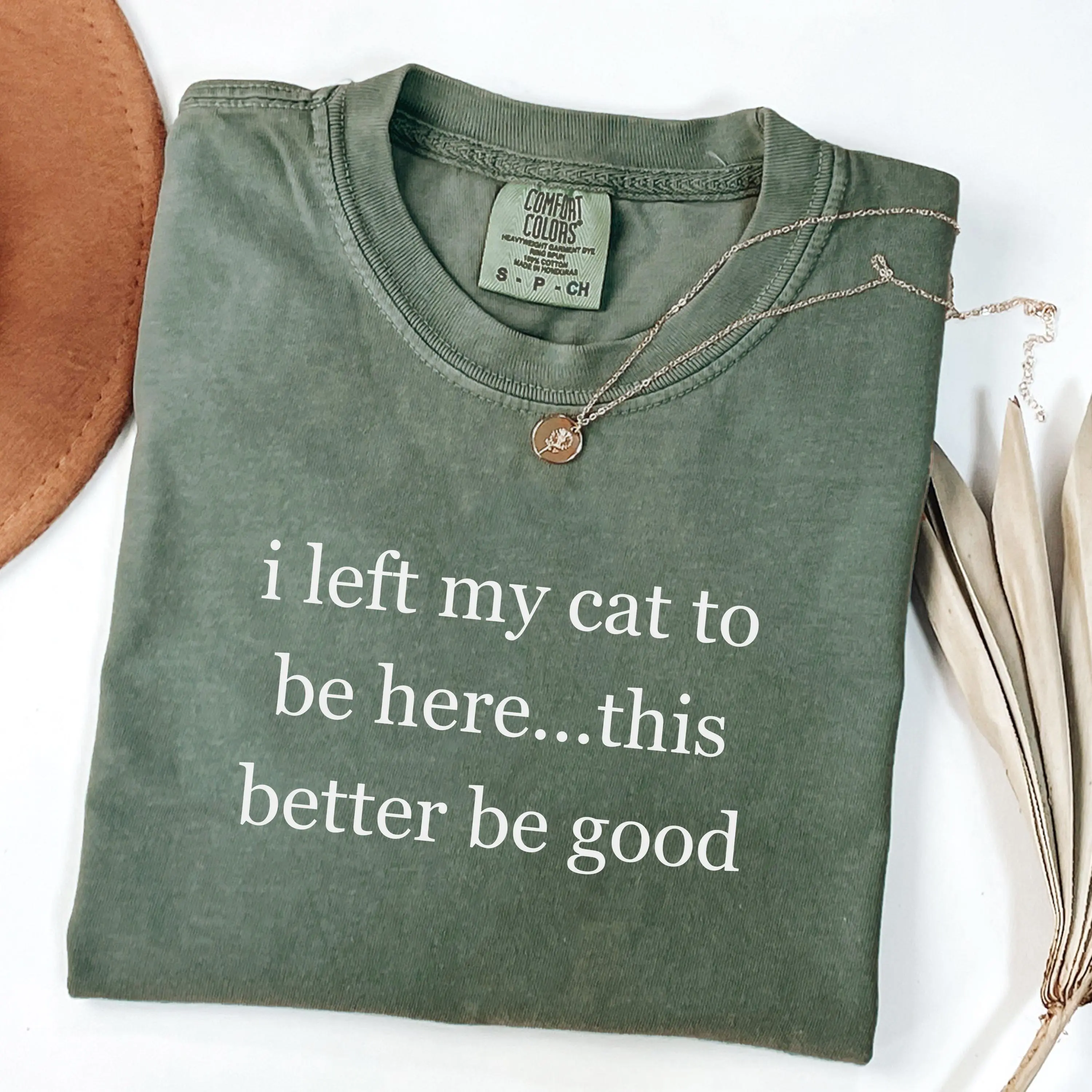Comfort Colors I Left My Cat To Be Here This Better Be Good Shirt, Funny Cat Shirt, Gift For Pet Lover, Cat Mom T-Shirt, Cat Lover Shirt