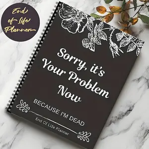 Sorry, It’s Your Problem Now Because I’m Dead – End of Life Planner & Death Binder Organizer for Final Wishes, Important Documents, Affairs & Possessions