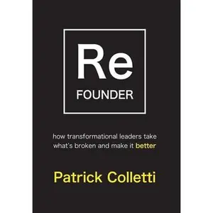 Refounder: How Transformational Leaders Take What's Broken and Make it Better -- Patrick Colletti, Hardcover