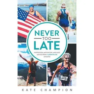 USED-Never Too Late: Inspiration, Motivation, and Sage Advice from 7 Later-in-Life Athletes: Inspiration, Motivation, and Sage Advice from 7 Later-in-life by Champion, Kate (Paperback)