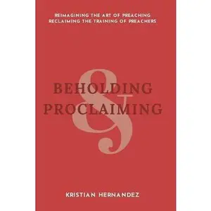 USED Book - Beholding and Proclaiming: Reimagining the Art of Preaching Reclaiming the Training of Preachers by Hernandez, Kristian David (Paperback) - english