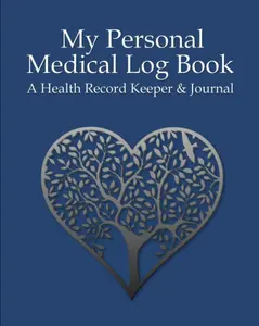 My Personal Medical Log Book / A Health Record Keeper & Journal: Simple - Organized - Complete: Track All Your Important Medical Information