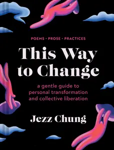 USED-This Way to Change: A Gentle Guide to Personal Transformation and Collective Liberation--Poems, Prose, Practices by Chung, Jezz (Hardcover)