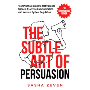 The Subtle Art of Persuasion for Superpowered Women: Your Practical Guide to Motivational Speech, Assertive Communication and Nervous System Regulation (Unstoppable Her)