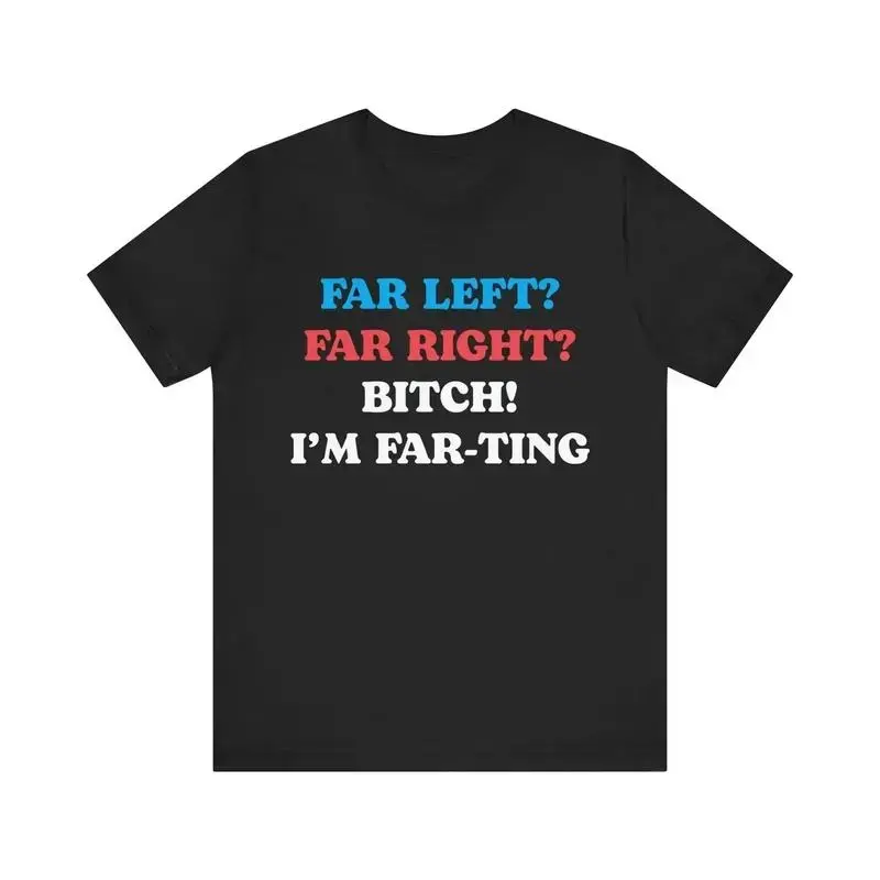 Funny Meme Tshirt, Far Left Far Right Bitch I'm Farting, Unhinged Shirt, Cringe Shirt, Weird Gift, Funny Meme, Political Parody, Funny Quote,shop