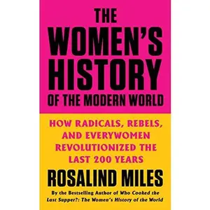 The Women's History of the Modern World: How Radicals, Rebels, and Everywomen Revolutionized the Last 200 Years -- Rosalind Miles - Paperback