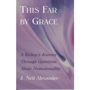 USED-This Far by Grace: A Bishop's Journey Through Questions of Homosexuality by Alexander, J. Neil (Paperback)
